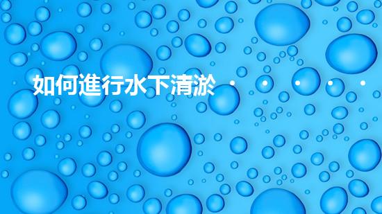 如何進行水下清淤，安全第一